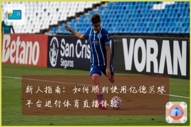 新人指南：如何顺利使用亿德买球平台进行体育直播体验