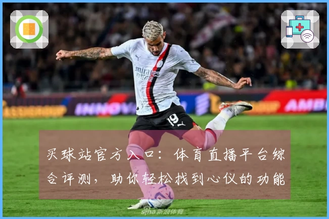 买球站官方入口：体育直播平台综合评测，助你轻松找到心仪的功能与使用体验