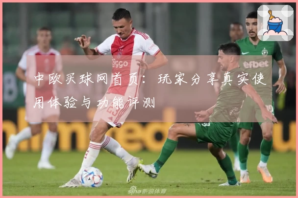 中欧买球网首页：玩家分享真实使用体验与功能评测