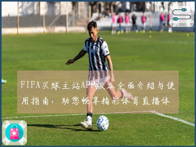 FIFA买球主站APP版本全面介绍与使用指南，助您畅享精彩体育直播体验