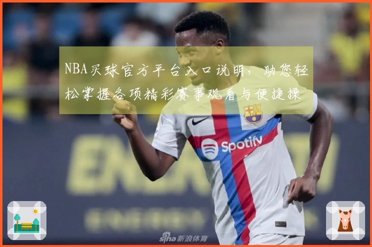 NBA买球官方平台入口说明，助您轻松掌握各项精彩赛事观看与便捷操作体验