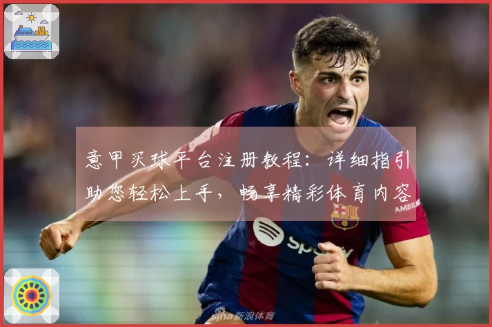 意甲买球平台注册教程：详细指引助您轻松上手，畅享精彩体育内容