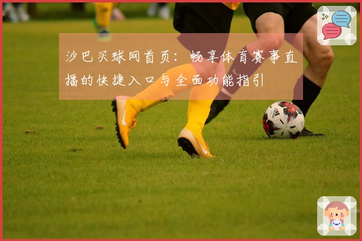 沙巴买球网首页：畅享体育赛事直播的快捷入口与全面功能指引