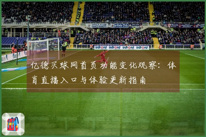 亿德买球网首页功能变化观察：体育直播入口与体验更新指南