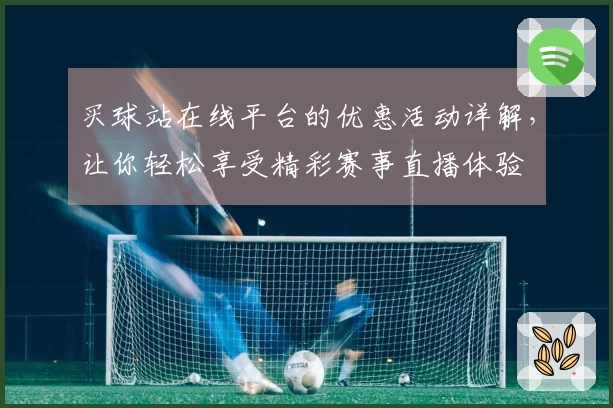 买球站在线平台的优惠活动详解，让你轻松享受精彩赛事直播体验
